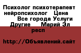 Психолог психотерапевт нейропсихолог › Цена ­ 2 000 - Все города Услуги » Другие   . Марий Эл респ.